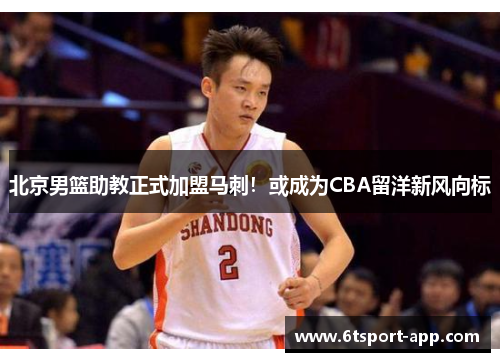 北京男篮助教正式加盟马刺!或成为CBA留洋新风向标