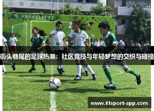 街头巷尾的足球热潮:社区竞技与年轻梦想的交织与碰撞