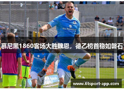慕尼黑1860客场大胜魏恩,德乙榜首稳如磐石