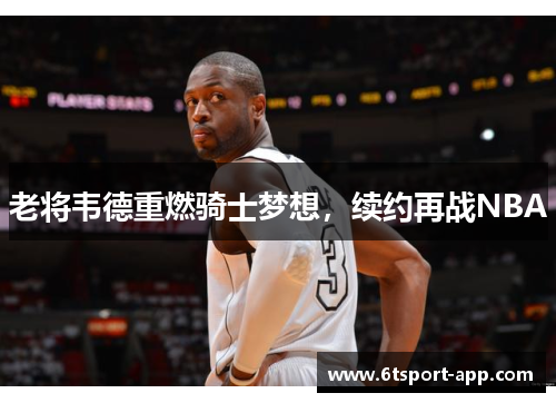 老将韦德重燃骑士梦想,续约再战NBA
