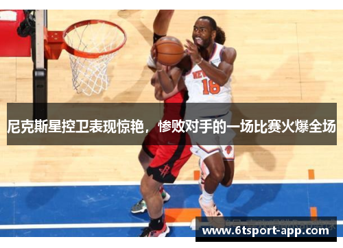 尼克斯星控卫表现惊艳,惨败对手的一场比赛火爆全场