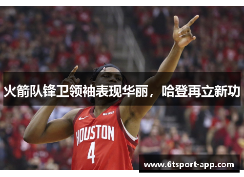 火箭队锋卫领袖表现华丽,哈登再立新功