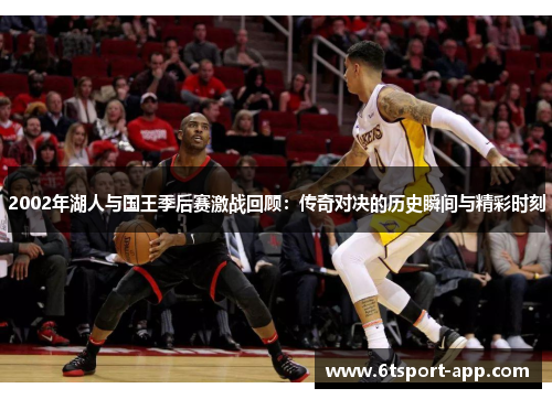 2002年湖人与国王季后赛激战回顾：传奇对决的历史瞬间与精彩时刻