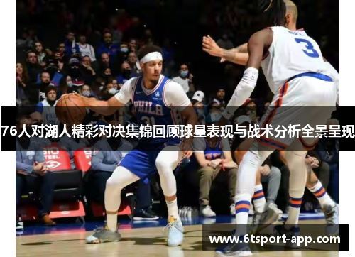 76人对湖人精彩对决集锦回顾球星表现与战术分析全景呈现