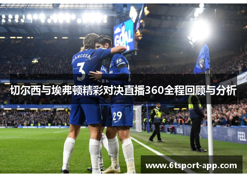 切尔西与埃弗顿精彩对决直播360全程回顾与分析