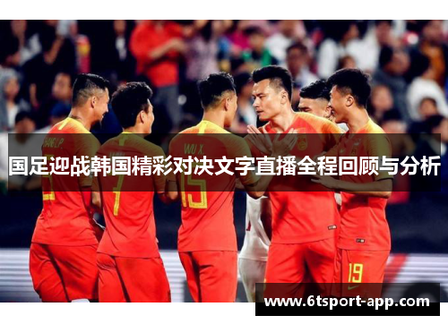国足迎战韩国精彩对决文字直播全程回顾与分析
