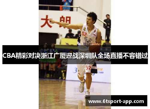 CBA精彩对决浙江广厦迎战深圳队全场直播不容错过
