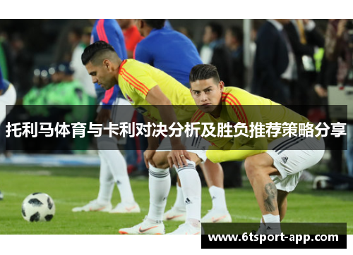 托利马体育与卡利对决分析及胜负推荐策略分享