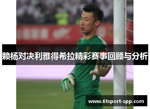 赖杨对决利雅得希拉精彩赛事回顾与分析
